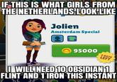 IF THIS IS WHAT GIRLS FROM THE NETHERLANDS LOOK LIKE Jolien Amsterdam Special 95000 4 DAYS LEFT I WILL NEED 10OBSIDIAN 1 FLINT AND 1 IRON THIS INSTANT A ALE