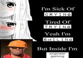 Inside I'm engineer gaming  I'm Sick Of CRYING Tired Of TRYING Yeah I'm SMILING But Inside I'm engineer gaming