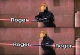 Roger -Roger Roger