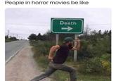 People in horror movies be like Death