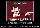 BOOBS T------ EVEN breasts, if you will HONKERS IF YOU FEEL SO INCLINED