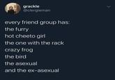 grackle @clergieman every friend group has: the furry hot cheeto girl the one with the rack crazy frog the bird the asexual and the ex-asexual