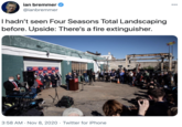 ian bremmer 00 @ianbremmer I hadn't seen Four Seasons Total Landscaping before. Upside: There's a fire extinguisher. SUNDCO TRUMPTRU RU 3:58 AM · Nov 8, 2020 · Twitter for iPhone
