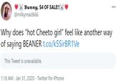 Bunny, $4OF SALE!! @milkymaid666 000 Why does "hot Cheeto girl" feel like another way of saying B----- t.co/k5SirBR1Ve This Tweet is unavailable. 1:16 AM · Jan 31, 2020 · Twitter for iPhone