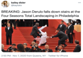 bailey disler @baytato 000 BREAKING: Jason Derulo falls down stairs at the Four Seasons Total Landscaping in Philadelphia 2:50 PM · Nov 7, 2020 from Queens, NY · Twitter for iPhone