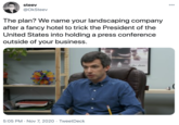steev @OkSteev The plan? We name your landscaping company after a fancy hotel to trick the President of the United States into holding a press conference outside of your business. us the shots 5:05 PM · Nov 7, 2020 · TweetDeck