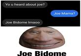 Yo u heard about joe? Joe Mama? Joe Bidome Imaoo Joe Bidome
