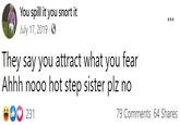 You spill it you snort it July 17, 2019 - O They say you attract what you fear Ahhh nooo hot step sister plz no 231 79 Comments 64 Shares