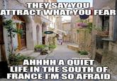 THEY SAY YOU ATTRACT WHAT YOU FEAR @lifes.a.bender AHHHH A QUIET LIFE IN THE SOUTH OF FRANCE I'M SO AFRAID