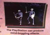 as The PlayStation can produce mind-boggling effects. it