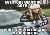 EVERYONE WANTING A GOTH GF WHILE FM WAITING FOR MY GOPNIK GF