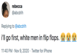 rebecca @abcdrih Replying to @abcdrih i'll go first, white men in flip flops. f a 11:40 PM · Nov 9, 2020 · Twitter for iPhone