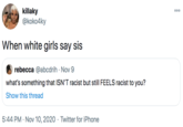 killaky @koko4ky 000 When white girls say sis rebecca @abcdrih · Nov 9 what's something that ISN'T racist but still FEELS racist to you? Show this thread 5:44 PM · Nov 10, 2020 · Twitter for iPhone