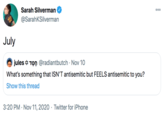 Sarah Silverman 000 @SarahKSilverman July jules Tọn @radiantbutch · Nov 10 What's something that ISN'T antisemitic but FEELS antisemitic to you? Show this thread 3:20 PM · Nov 11, 2020 · Twitter for iPhone