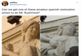 waffles 00 @PlainOldWoofles Can we get one of these amateur spanish restoration artists to do Mt. Rushmore?