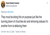 Stock Market Investor 000 @SlimGreekWasFat S--- IS ABOUT GET REA Replying to @artnews They must be doing this on purpose just like the burning down of churches etc and removing statues it's another form ie defacing them 5:41 AM · Nov 12, 2020 · Twitter for iPhone