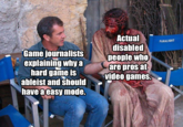 Actual disabled people who PANALIGHT Game journalists explaining why a hard game is ableist and should have a easy mode. are pros at N video games.