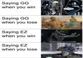 ez when lose is big brain | /r/memes IT IS. Saying GG when you win ACCEPTABLE Saying GG when you lose I, too, am extraoidinarily humble. Saying EZ when you win Oh shut up, you're so annoying! Saying EZ when you lose Your tactics confuse and frighten me, sir.