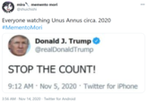 Stop The Count mira @shuichishi memento mori 000 Everyone watching Unus Annus circa. 2020 #MementoMori Donald J. Trump @realDonaldTrump STOP THE COUNT! 9:12 AM • Nov 5, 2020 · Twitter for iPhone 3:56 AM - Nov 14, 2020 · Twitter for Android