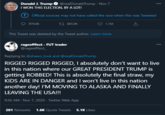 Donald J. Trump 0 @realDonaldTrump - Nov 7 I WON THIS ELECTION, BY A LOT! 000 Official sources may not have called the race when this was Tweeted 979.8K t7 885.9K 1.1M This Tweet was deleted by the Tweet author. Learn more rageefffect - FUT trader @rageefffect_ 000 Replying to @shawn_louk and @realDonaldTrump RIGGED RIGGED RIGGED, I absolutely don't want to live in this nation where our GREAT PRESIDENT TRUMP is getting ROBBED! This is absolutely the final straw, my KIDS ARE IN DANGER and I won't live in this nation another day! I'M MOVING TO ALASKA AND FINALLY LEAVING THE USA!!! 9:56 AM - Nov 7, 2020 · Twitter Web App 201 Retweets 1.6K Quote Tweets 5.1K Likes