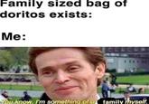 Family sized bag of doritos exists: Me: You know, I'm something of a family myself.
