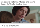 Me aged 6 watching Matilda and seeing Danny DeVito for the first time I fell in love with him two seconds after I saw him. It's so beautiful SO