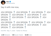 Мax @maxmoefoe Say it with me now, JOJI SPOON JOJI SPOON JOJI SPOON JOJI I JOJI SPOON JOJI SPOON JOJI SPOON JOJI SPOON JOJI SPOON JOJI SPOON SPOON JOJI SPOON JOJI SPOON JOJI SPOON JOJI JOJI SPOON JOJI SPOON JOJI SPOON SPOON JOJI SPOON 9:24 PM - May 11, 2020 · Twitter for iPhone 2.5K Retweets 128 Quote Tweets 32.6K Likes