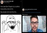 Paul Joseph Watson @PrisonPlanet How dare Ben Shapiro try to define masculinity, look at him. mvp is a stupid award that no one wants @pff_sucks Say people who look like this... Replying to @realGoldenGod_ @hasanthehun and @PrisonPlanet here you go