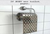 If 2020 was toilet рарer.