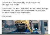 Diavolo: Indirectly sold some drugs to kids Giorno: Puts Diavolo in a time loop where he dies an infinite number of horrendous deaths Giorno: We're even now, bitch. ifunny.cO