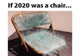 If 2020 was a chair...