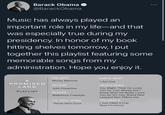 Barack Obama O ... @BarackObama Music has always played an important role in my life-and that was especially true during my presidency. In honor of my book hitting shelves tomorrow, I put | together this playlist featuring some memorable songs from my administration. Hope you enjoy it. 100 GECS KANYE WEST A Money Machine I Am God PROMISED ECCO2K DEATH GRIPS LAND You Might Think He Loves You for Your Money but I Know What He Really Loves You for It's Your Brand New AAA Powerline PLAYLIST BLADEE Mallwhore Freestyle Leopard Skin Pillbox Hat LIL UGLY MANE JPEGMAFIA I Just Killed A Cop Now I'm Horny Throw Dem Gunz