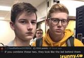 + [-] FeedMeMore22778534 O 3342 points 14 hours ago If you combine these two, they look like the kid behind them ifunny.co
