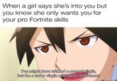 When a girl says she's into you but you know she only wants you for your pro Fortnite skills You might have tricked a normal virgin, but Im a turbo virgin with zero confidence! mematic.net