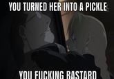YOU TURNED HER INTO A PICKLE YOU F------ BASTARD