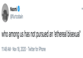 Naomi @flurtcobain who among us has not pursued an 'ethereal bisexual' 11:48 AM · Nov 18, 2020 · Twitter for iPhone