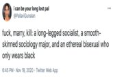 i can be your long lost pal @PallaviGunalan 000 f---, marry, kill: a long-legged socialist, a smooth- skinned sociology major, and an ethereal bisexual who only wears black 6:45 PM · Nov 18, 2020 · Twitter Web App