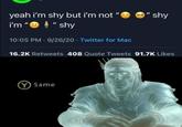 Cheers il drink to that | /r/memes " shy yeah i'm shy but i'm not " i'm "O 1 " shy 10:05 PM · 9/26/20 · Twitter for Mac 16.2K Retweets 408 Quote Tweets 91.7K Likes Y Same