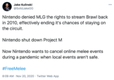 Jake Kulinski 00 @SolidJakeGG Nintendo denied MLG the rights to stream Brawl back in 2010, effectively ending it's chances of staying on the circuit. Nintendo shut down Project M Now Nintendo wants to cancel online melee events during a pandemic when local events aren't safe. #FreeMelee 8:09 AM · Nov 20, 2020 · Twitter Web App