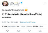 Loey @Loeybug ... Iam a heterosexual O This claim is disputed by official sources 8:55 PM · 11/16/20 · Twitter for iPhone 1,397 Retweets 54 Quote Tweets 13.6K Likes