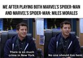 ME AFTER PLAYING BOTH MARVEL'S SPIDER-MAN AND MARVEL'S SPIDER-MAN: MILES MORALES There is so much crime in New York. No one should live here.