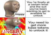 You 're finally at a certain level and the suit you've been wanting to get is avalable to unlock Нарру You need to get more base tokens to unlock it ANGERY