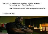 NPCS: It's nice to finally have a hero looking out for Harlem. He cares about our neighborhood! Meanwhile: P'S