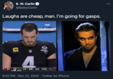 Laughs are cheap, man. I'm going for gasps. B. W. Carlin 000 @BaileyCarlin Laughs are cheap, man. I'm going for gasps. FCART C NFL 2020 **** 21 3 LV 24 4th 7:53 :35 6-3 8:02 PM · Nov 22, 2020 · Twitter for iPhone
