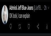 Admiral Jeff Blue-Jeans @JeffB.. · 2h OK look, I can explain v ili