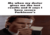 Me when my doctor gives me the test results and it says I have severe Parkinson's