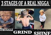 3 STAGES OF A REAL N---- GUCCT STRUGGLE GRIND SHINE