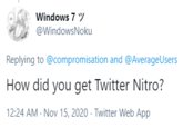 Windows 7 y @WindowsNoku Replying to @compromisation and @AverageUsers How did you get Twitter Nitro? 12:24 AM - Nov 15, 2020 - Twitter Web App