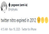 pogwave (semi-ia) @mphyaku twitter nitro expired in 2012 A A 4:15 AM - Nov 19, 2020 · Twitter for iPhone