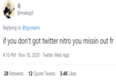 @makagif Replying to @tgronpriv if you don't got twitter nitro you missin out fr 4:16 PM - Nov 18, 2020 · Twitter Web App 28 Retweets 12 Quote Tweets 3.4K Likes